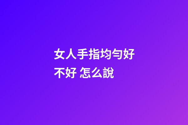 女人手指均勻好不好 怎么說